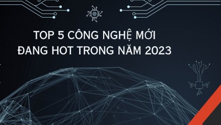 Điểm tên TOP 5 công nghệ mới đang HOT trong năm 2023